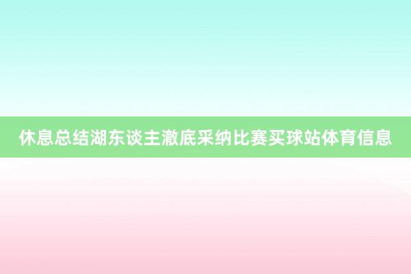 休息总结湖东谈主澈底采纳比赛买球站体育信息