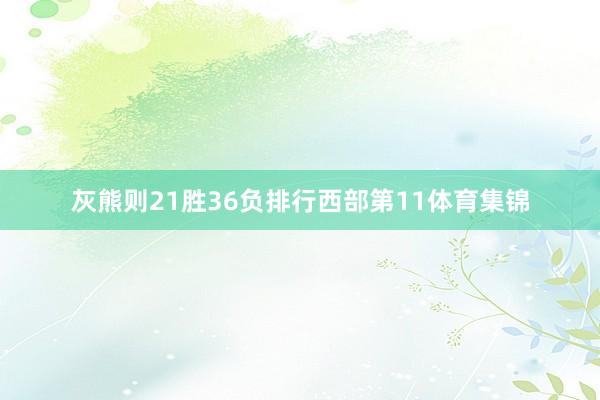 灰熊则21胜36负排行西部第11体育集锦