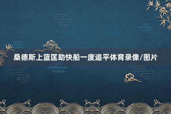 桑德斯上篮匡助快船一度追平体育录像/图片