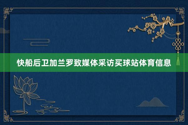 快船后卫加兰罗致媒体采访买球站体育信息