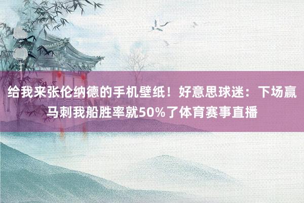 给我来张伦纳德的手机壁纸！好意思球迷：下场赢马刺我船胜率就50%了体育赛事直播