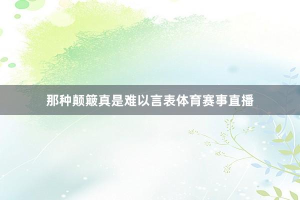 那种颠簸真是难以言表体育赛事直播