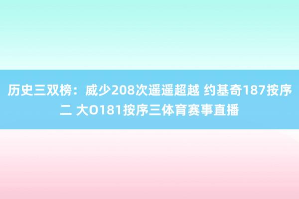 历史三双榜：威少208次遥遥超越 约基奇187按序二 大O181按序三体育赛事直播