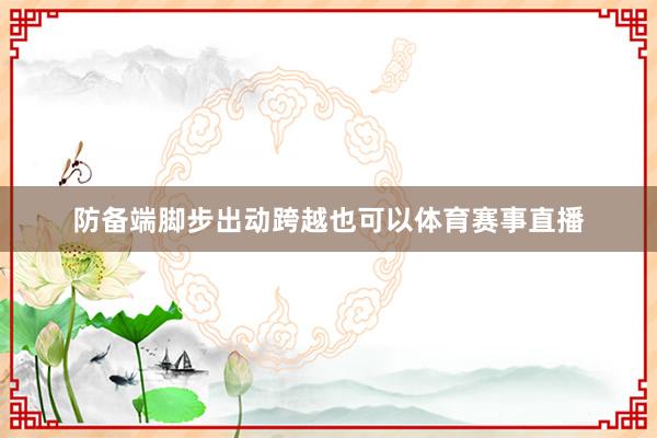 防备端脚步出动跨越也可以体育赛事直播