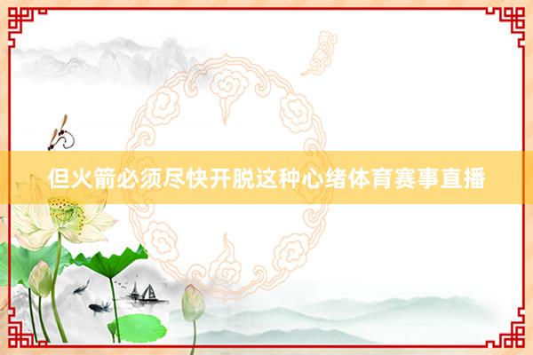 但火箭必须尽快开脱这种心绪体育赛事直播