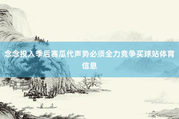 念念投入季后赛瓜代声势必须全力竞争买球站体育信息