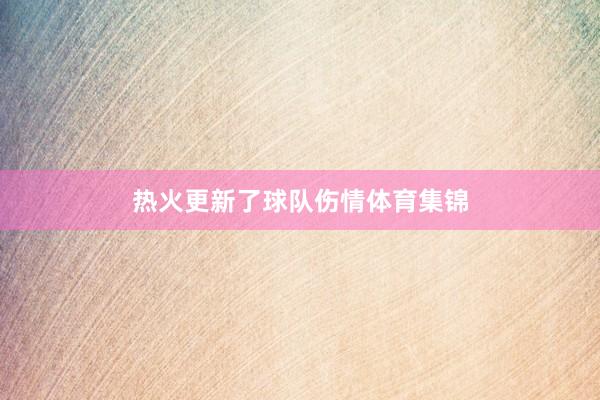 热火更新了球队伤情体育集锦