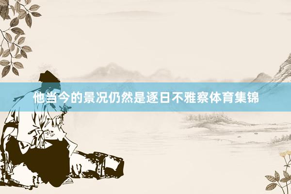 他当今的景况仍然是逐日不雅察体育集锦
