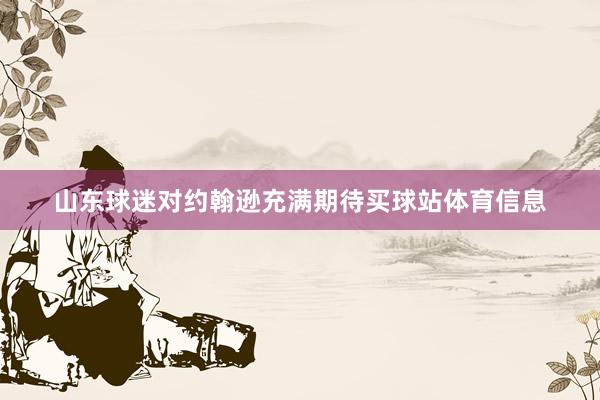 山东球迷对约翰逊充满期待买球站体育信息