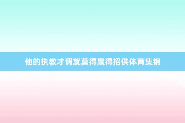 他的执教才调就莫得赢得招供体育集锦