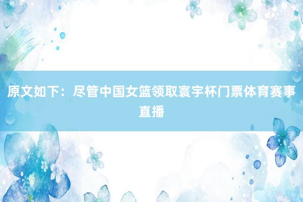 原文如下:尽管中国女篮领取寰宇杯门票体育赛事直播