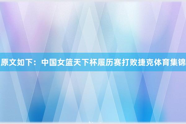原文如下：中国女篮天下杯履历赛打败捷克体育集锦