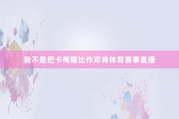 我不是把卡梅隆比作邓肯体育赛事直播