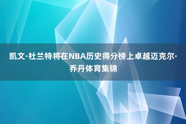 凯文·杜兰特将在NBA历史得分榜上卓越迈克尔·乔丹体育集锦