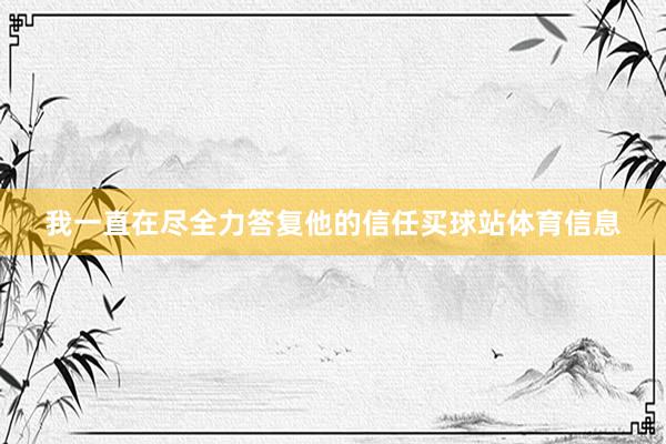 我一直在尽全力答复他的信任买球站体育信息