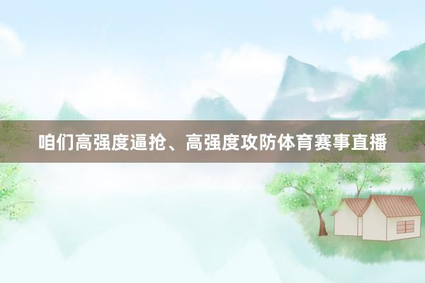 咱们高强度逼抢、高强度攻防体育赛事直播