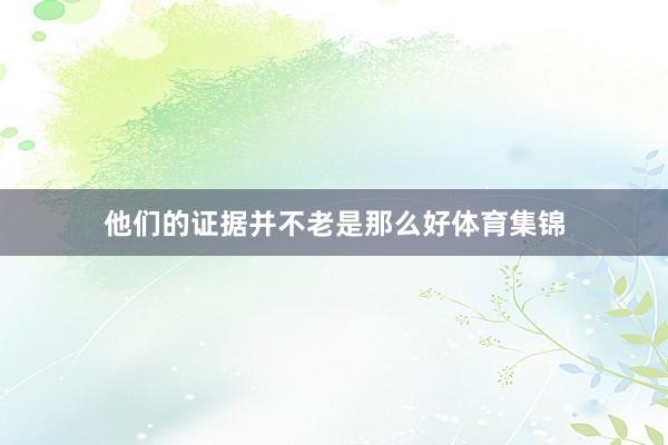 他们的证据并不老是那么好体育集锦