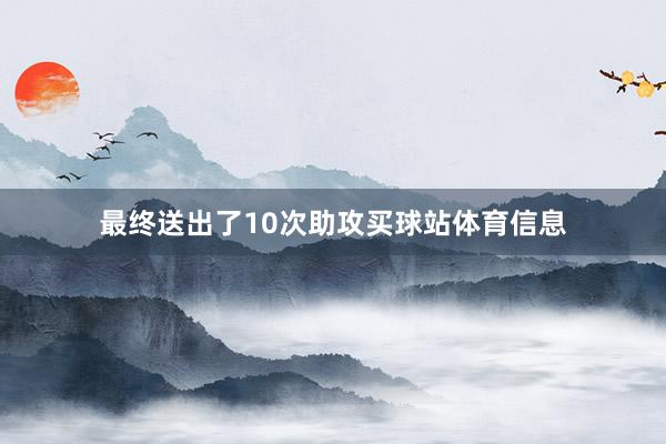 最终送出了10次助攻买球站体育信息