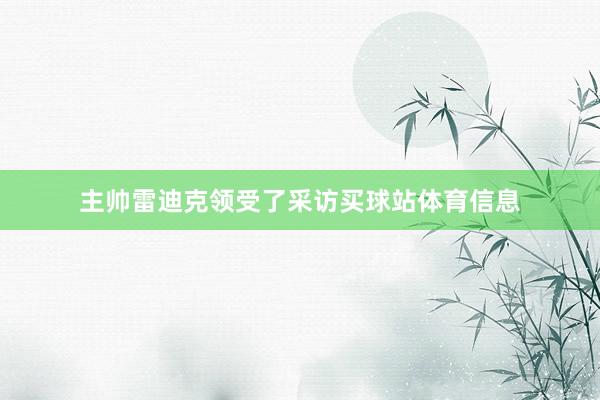 主帅雷迪克领受了采访买球站体育信息
