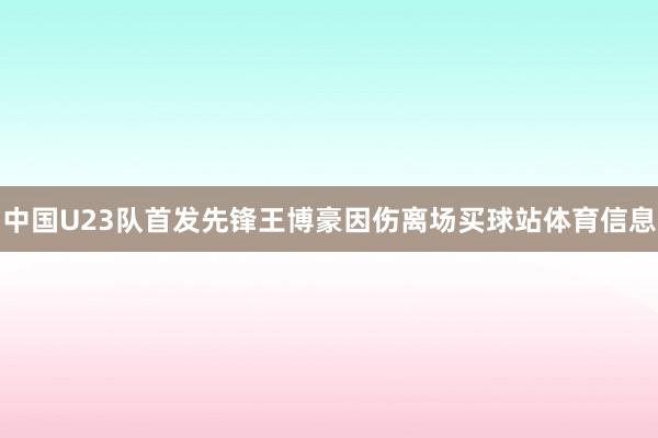 中国U23队首发先锋王博豪因伤离场买球站体育信息