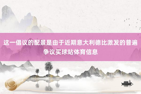 这一倡议的配景是由于近期意大利德比激发的普遍争议买球站体育信息