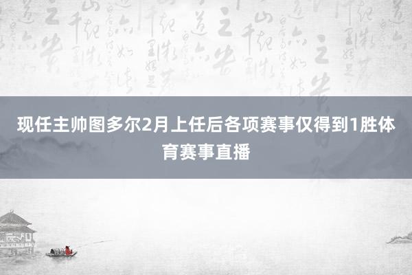 现任主帅图多尔2月上任后各项赛事仅得到1胜体育赛事直播