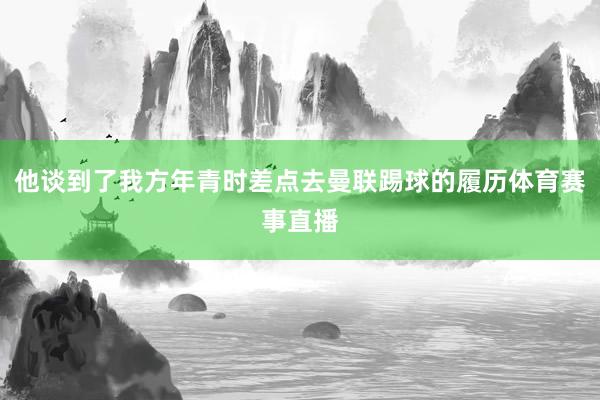 他谈到了我方年青时差点去曼联踢球的履历体育赛事直播