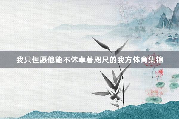 我只但愿他能不休卓著咫尺的我方体育集锦