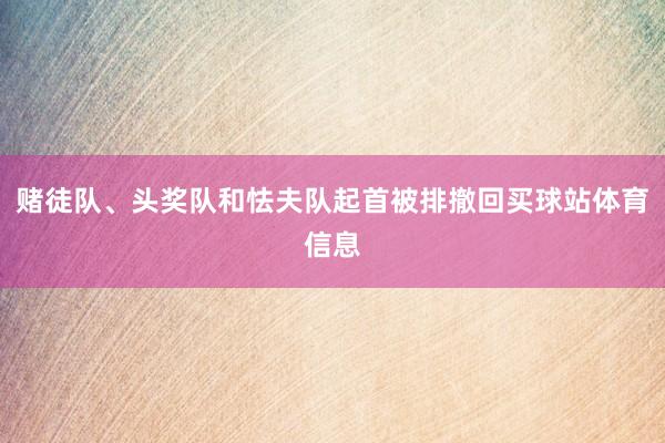 赌徒队、头奖队和怯夫队起首被排撤回买球站体育信息