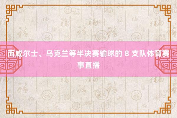 而威尔士、乌克兰等半决赛输球的 8 支队体育赛事直播