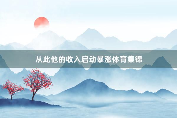 从此他的收入启动暴涨体育集锦