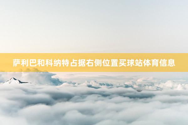 萨利巴和科纳特占据右侧位置买球站体育信息