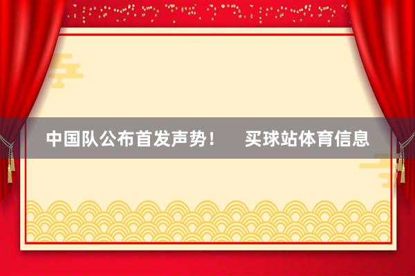 中国队公布首发声势！    买球站体育信息