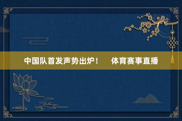 中国队首发声势出炉！    体育赛事直播
