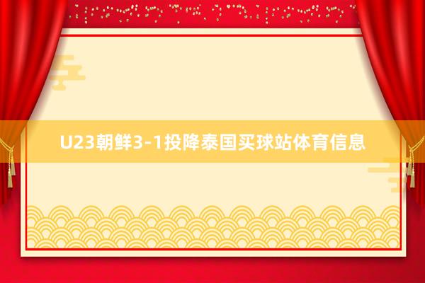 U23朝鲜3-1投降泰国买球站体育信息
