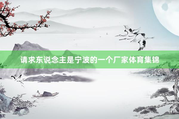 请求东说念主是宁波的一个厂家体育集锦