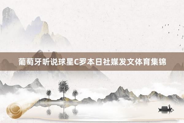 葡萄牙听说球星C罗本日社媒发文体育集锦