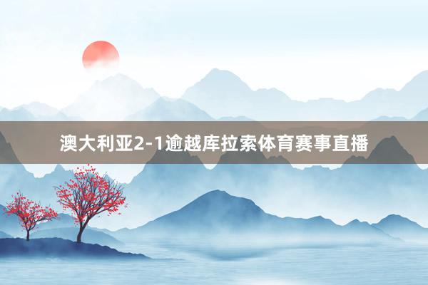 澳大利亚2-1逾越库拉索体育赛事直播