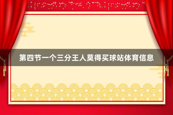 第四节一个三分王人莫得买球站体育信息