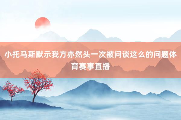 小托马斯默示我方亦然头一次被问谈这么的问题体育赛事直播