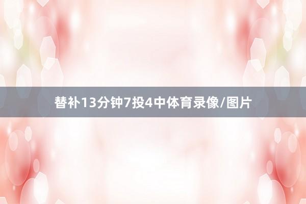 替补13分钟7投4中体育录像/图片