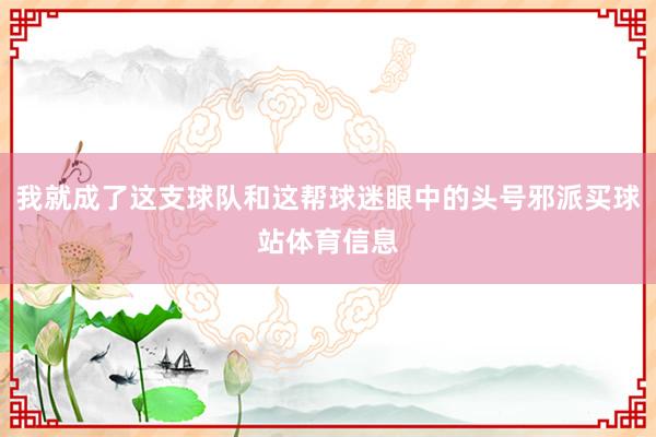 我就成了这支球队和这帮球迷眼中的头号邪派买球站体育信息