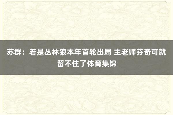 苏群：若是丛林狼本年首轮出局 主老师芬奇可就留不住了体育集锦