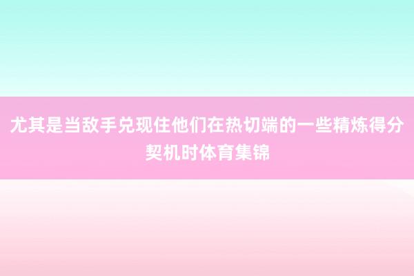 尤其是当敌手兑现住他们在热切端的一些精炼得分契机时体育集锦
