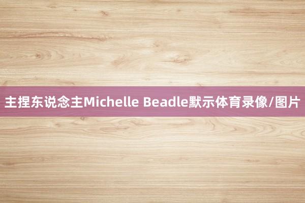 主捏东说念主Michelle Beadle默示体育录像/图片