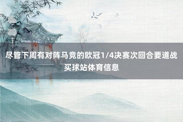 尽管下周有对阵马竞的欧冠1/4决赛次回合要道战买球站体育信息