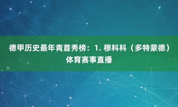 德甲历史最年青首秀榜：1. 穆科科（多特蒙德）体育赛事直播