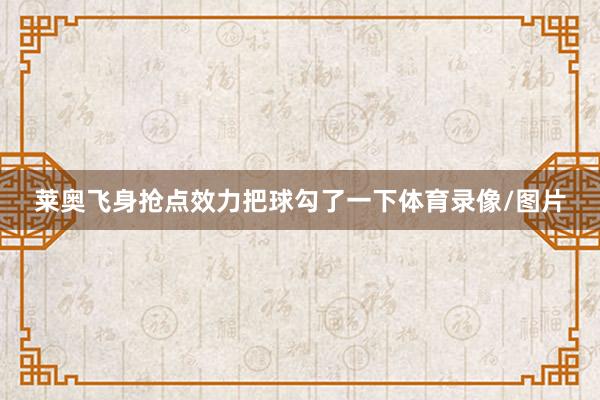 莱奥飞身抢点效力把球勾了一下体育录像/图片
