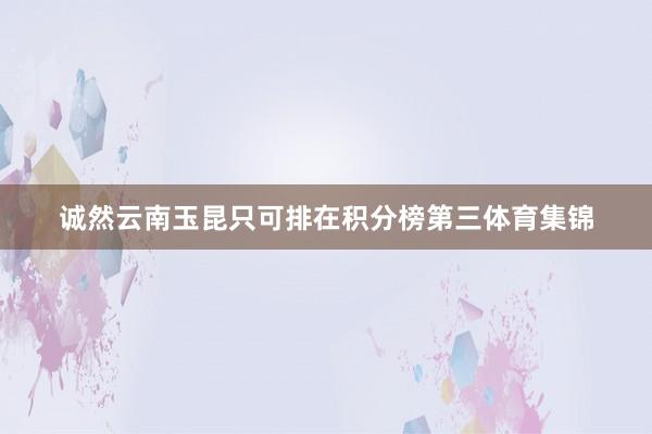 诚然云南玉昆只可排在积分榜第三体育集锦