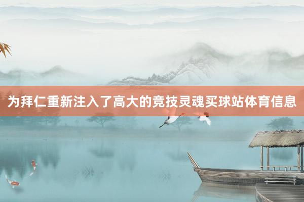 为拜仁重新注入了高大的竞技灵魂买球站体育信息